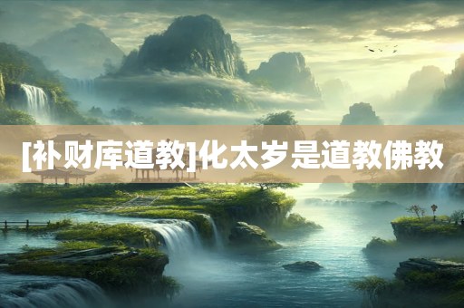 [补财库道教]化太岁是道教佛教