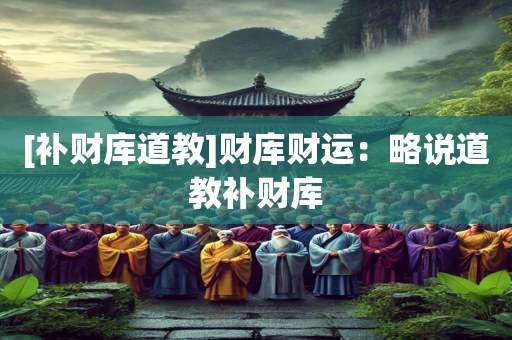 [补财库道教]财库财运：略说道教补财库