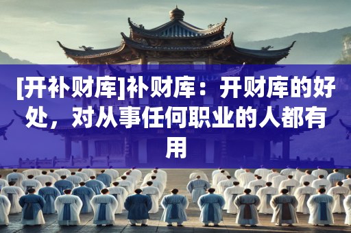 [开补财库]补财库：开财库的好处，对从事任何职业的人都有用