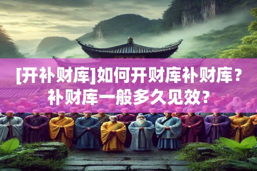 [开补财库]如何开财库补财库？补财库一般多久见效？