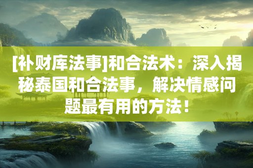 [补财库法事]和合法术：深入揭秘泰国和合法事，解决情感问题最有用的方法！