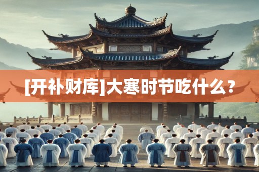 [开补财库]大寒时节吃什么？