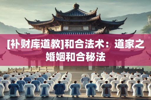 [补财库道教]和合法术：道家之婚姻和合秘法