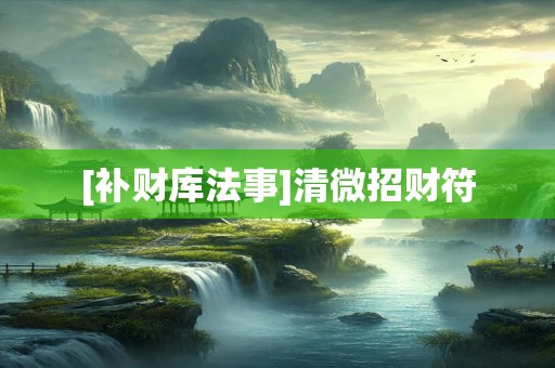 [补财库法事]清微招财符