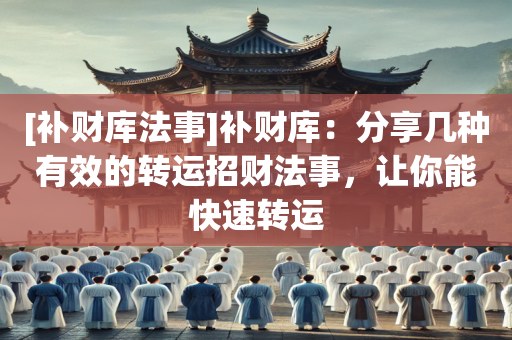 [补财库法事]补财库：分享几种有效的转运招财法事，让你能快速转运