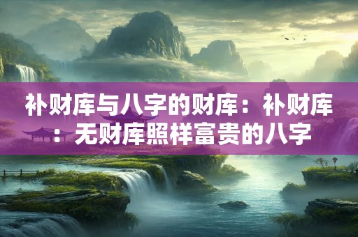 补财库与八字的财库：补财库：无财库照样富贵的八字