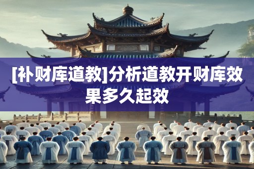 [补财库道教]分析道教开财库效果多久起效