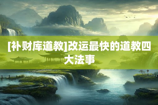 [补财库道教]改运最快的道教四大法事