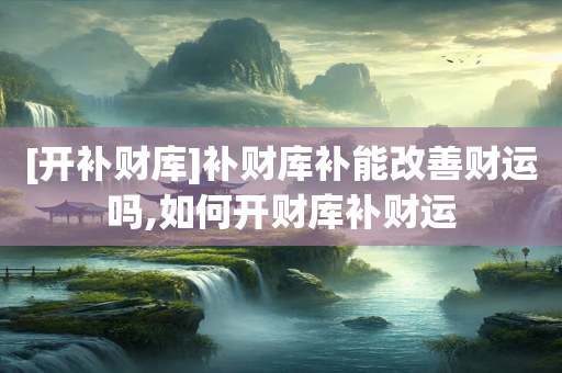 [开补财库]补财库补能改善财运吗,如何开财库补财运