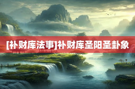 [补财库法事]补财库圣阳圣卦象