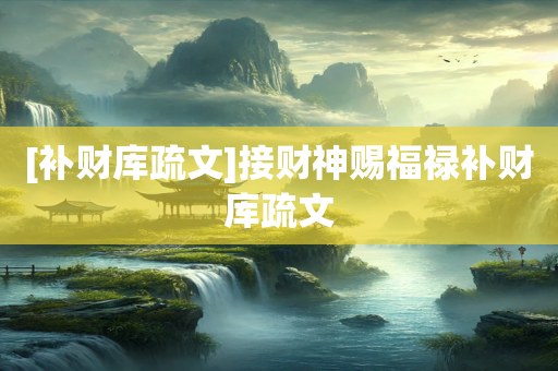 [补财库疏文]接财神赐福禄补财库疏文
