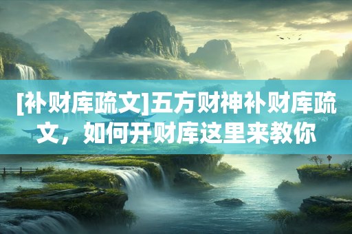 [补财库疏文]五方财神补财库疏文，如何开财库这里来教你