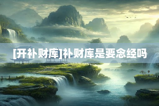 [开补财库]补财库是要念经吗