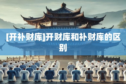 [开补财库]开财库和补财库的区别