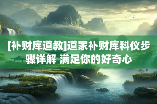 [补财库道教]道家补财库科仪步骤详解 满足你的好奇心