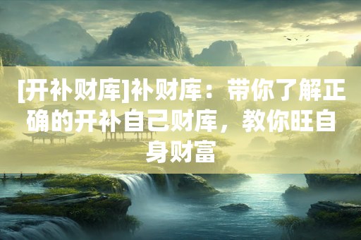 [开补财库]补财库：带你了解正确的开补自己财库，教你旺自身财富