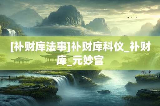 [补财库法事]补财库科仪_补财库_元妙宫