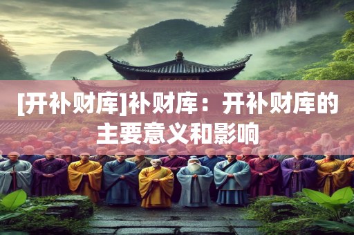 [开补财库]补财库：开补财库的主要意义和影响