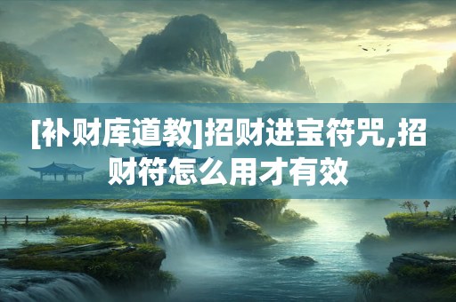 [补财库道教]招财进宝符咒,招财符怎么用才有效