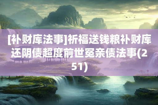 [补财库法事]祈福送钱粮补财库还阴债超度前世冤亲债法事(251)