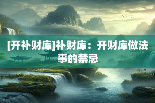 [开补财库]补财库：开财库做法事的禁忌