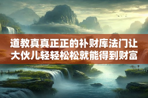 道教真真正正的补财库法门让大伙儿轻轻松松就能得到财富