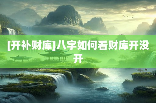 [开补财库]八字如何看财库开没开