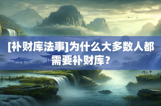 [补财库法事]为什么大多数人都需要补财库？