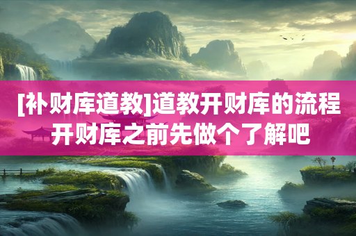 [补财库道教]道教开财库的流程 开财库之前先做个了解吧