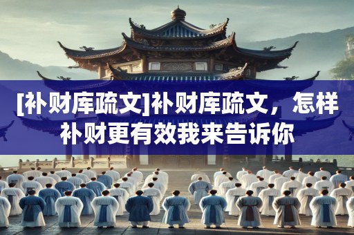 [补财库疏文]补财库疏文，怎样补财更有效我来告诉你