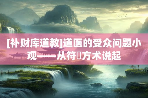 [补财库道教]道医的受众问题小观——从符箓方术说起