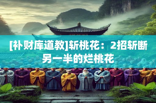 [补财库道教]斩桃花：2招斩断另一半的烂桃花