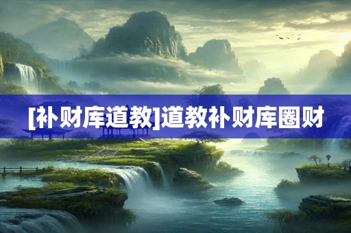 [补财库道教]道教补财库圈财