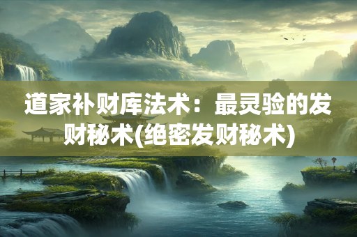 道家补财库法术：最灵验的发财秘术(绝密发财秘术)
