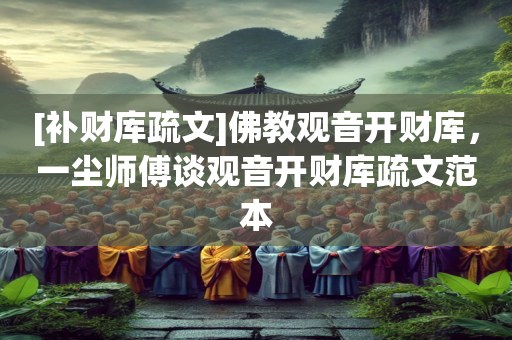 [补财库疏文]佛教观音开财库，一尘师傅谈观音开财库疏文范本