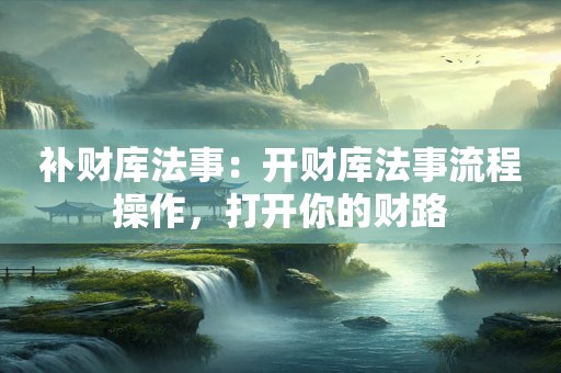 补财库法事：开财库法事流程操作，打开你的财路