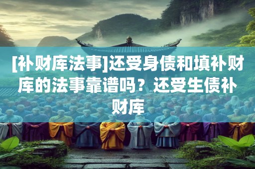 [补财库法事]还受身债和填补财库的法事靠谱吗？还受生债补财库