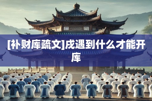 [补财库疏文]戌遇到什么才能开库