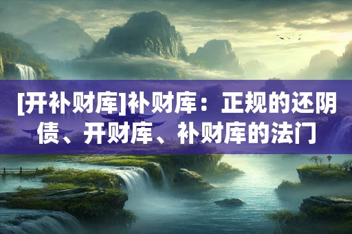 [开补财库]补财库：正规的还阴债、开财库、补财库的法门