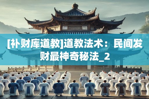 [补财库道教]道教法术：民间发财最神奇秘法_2