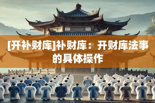 [开补财库]补财库：开财库法事的具体操作