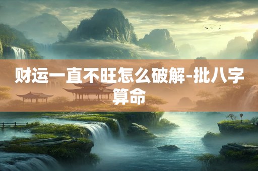 财运一直不旺怎么破解-批八字算命