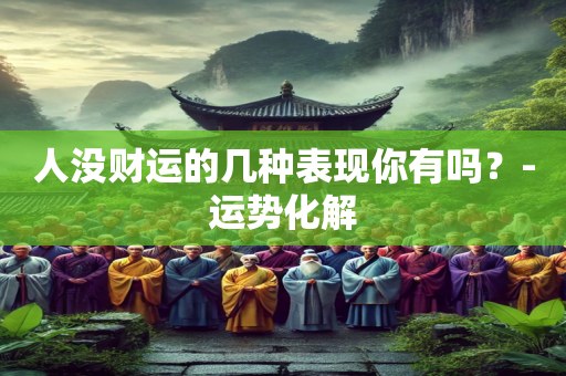 人没财运的几种表现你有吗？-运势化解