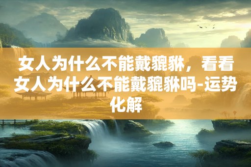女人为什么不能戴貔貅，看看女人为什么不能戴貔貅吗-运势化解