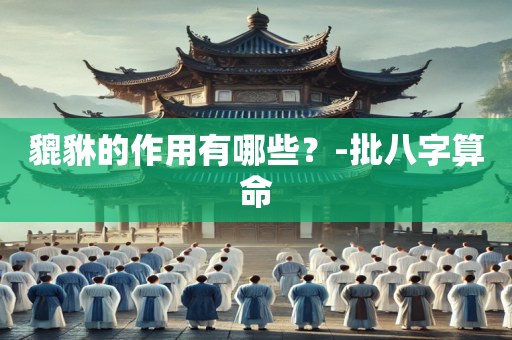貔貅的作用有哪些？-批八字算命