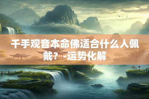 千手观音本命佛适合什么人佩戴？-运势化解