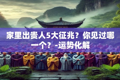 家里出贵人5大征兆？你见过哪一个？-运势化解