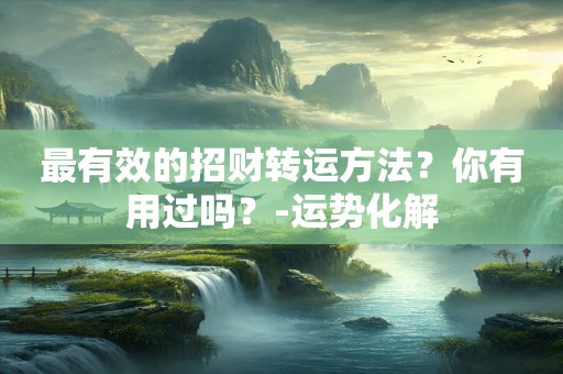 最有效的招财转运方法？你有用过吗？-运势化解