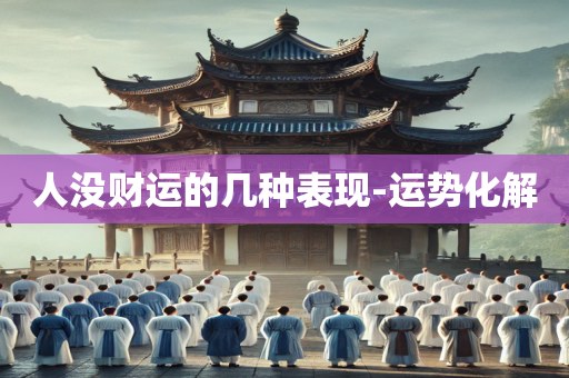 人没财运的几种表现-运势化解