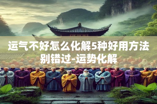 运气不好怎么化解5种好用方法别错过-运势化解